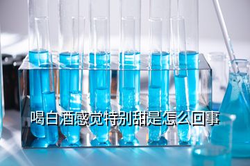 喝白酒感覺特別甜是怎么回事