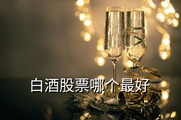 白酒股票哪個最好