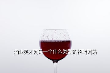 酒業(yè)英才網(wǎng)是一個(gè)什么類型的招聘網(wǎng)站