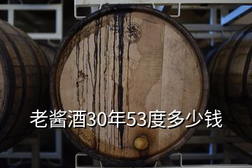 老醬酒30年53度多少錢