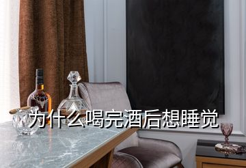 為什么喝完酒后想睡覺