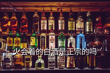 火會(huì)著的白酒是正宗的嗎