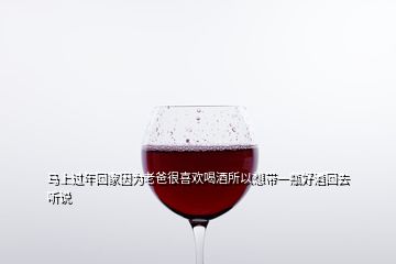 馬上過年回家因?yàn)槔习趾芟矚g喝酒所以想帶一瓶好酒回去聽說