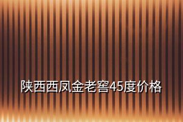 陜西西鳳金老窖45度價(jià)格