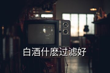 白酒什麼過濾好