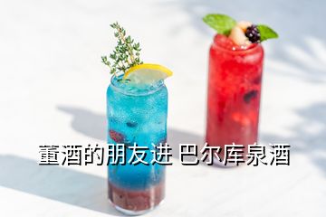 董酒的朋友進(jìn) 巴爾庫泉酒