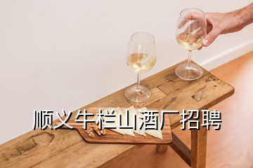 順義牛欄山酒廠招聘