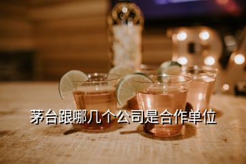 茅臺(tái)跟哪幾個(gè)公司是合作單位