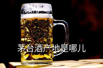 茅臺酒產(chǎn)地是哪兒