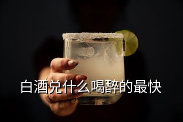 白酒兌什么喝醉的最快