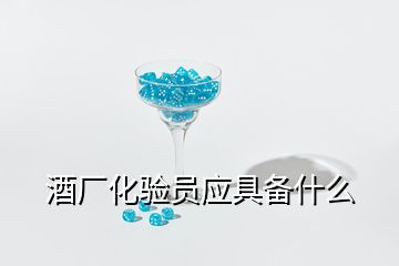 酒廠化驗員應(yīng)具備什么