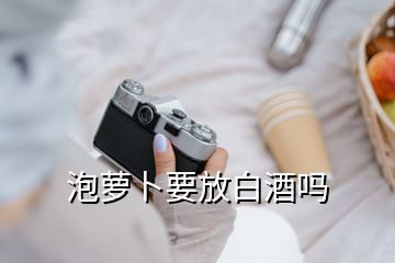 泡蘿卜要放白酒嗎