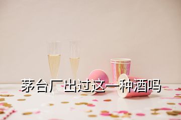 茅臺(tái)廠出過這一種酒嗎