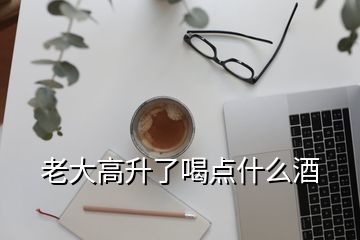 老大高升了喝點(diǎn)什么酒