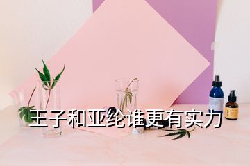 王子和亞綸誰(shuí)更有實(shí)力