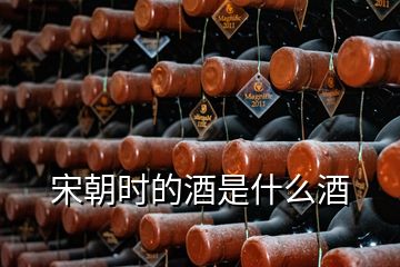 宋朝時(shí)的酒是什么酒