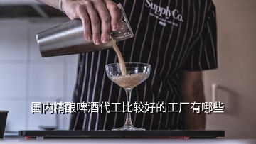 國內(nèi)精釀啤酒代工比較好的工廠有哪些