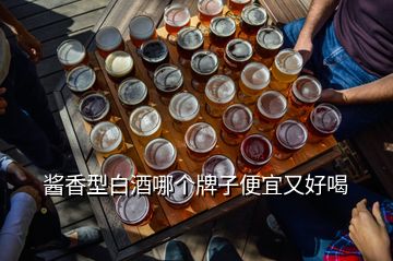 醬香型白酒哪個(gè)牌子便宜又好喝