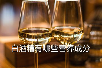 白酒糟有哪些營養(yǎng)成分