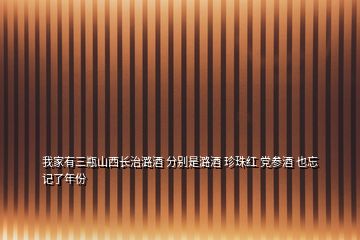 我家有三瓶山西長治潞酒 分別是潞酒 珍珠紅 黨參酒 也忘記了年份