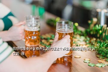 我想代理秦鐘皇樽養(yǎng)生酒代理這個(gè)養(yǎng)生酒的代理商有什么優(yōu)勢(shì)  搜