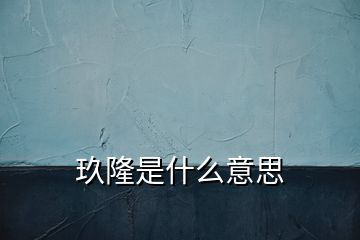 玖隆是什么意思