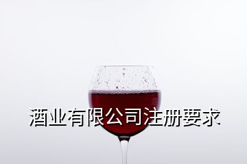 酒業(yè)有限公司注冊要求