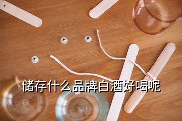 儲(chǔ)存什么品牌白酒好喝呢