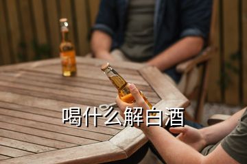 喝什么解白酒