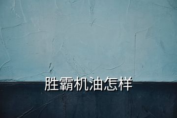 勝霸機(jī)油怎樣