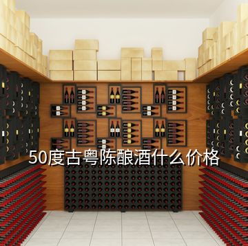 50度古粵陳釀酒什么價格