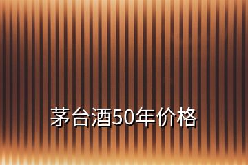 茅臺酒50年價格