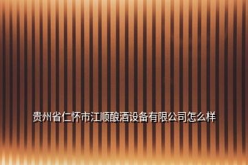 貴州省仁懷市江順釀酒設備有限公司怎么樣