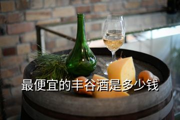 最便宜的豐谷酒是多少錢(qián)