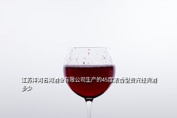 江蘇洋河名河酒業(yè)有限公司生產(chǎn)的45度濃香型貴賓經(jīng)典酒多少