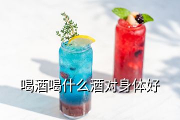 喝酒喝什么酒對身體好