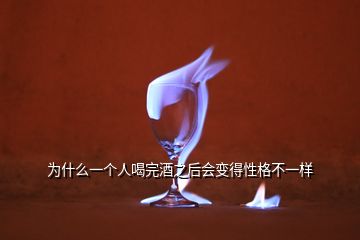 為什么一個(gè)人喝完酒之后會(huì)變得性格不一樣