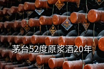 茅臺(tái)52度原漿酒20年