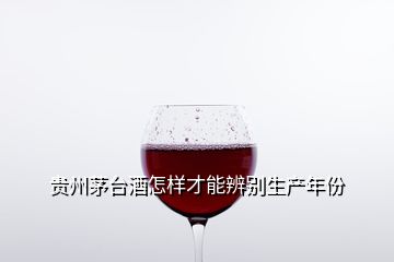 貴州茅臺(tái)酒怎樣才能辨別生產(chǎn)年份