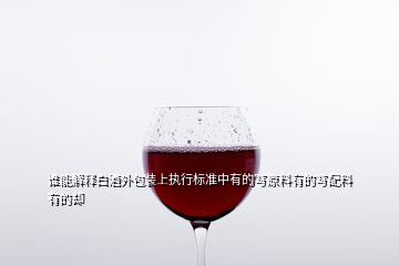 誰(shuí)能解釋白酒外包裝上執(zhí)行標(biāo)準(zhǔn)中有的寫(xiě)原料有的寫(xiě)配料有的卻