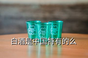 白酒是中國特有的么