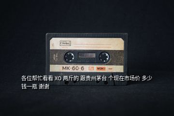 各位幫忙看看 XO 兩斤的 跟貴州茅臺(tái) 個(gè)現(xiàn)在市場(chǎng)價(jià) 多少錢一瓶 謝謝