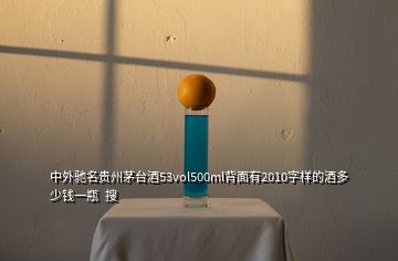 中外馳名貴州茅臺酒53vol500ml背面有2010字樣的酒多少錢一瓶  搜