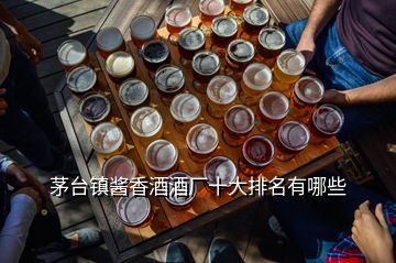 茅臺鎮(zhèn)醬香酒酒廠十大排名有哪些