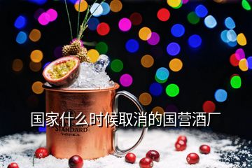 國家什么時候取消的國營酒廠