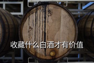 收藏什么白酒才有價(jià)值