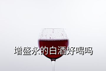 增盛永的白酒好喝嗎