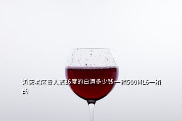 沂蒙老區(qū)貴人道36度的白酒多少錢(qián)一箱500ML6一箱的