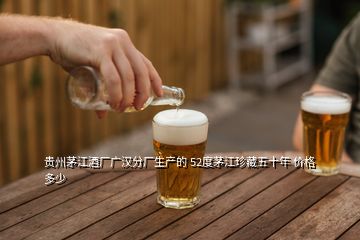 貴州茅江酒廠廣漢分廠生產(chǎn)的 52度茅江珍藏五十年 價格多少