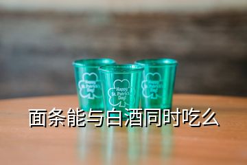 面條能與白酒同時(shí)吃么